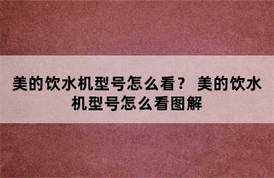 美的饮水机型号怎么看？ 美的饮水机型号怎么看图解